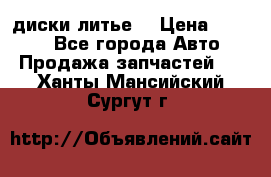 диски литье  › Цена ­ 8 000 - Все города Авто » Продажа запчастей   . Ханты-Мансийский,Сургут г.